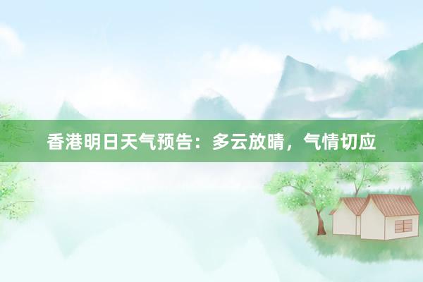 香港明日天气预告：多云放晴，气情切应