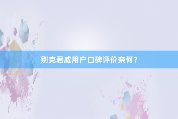 别克君威用户口碑评价奈何？