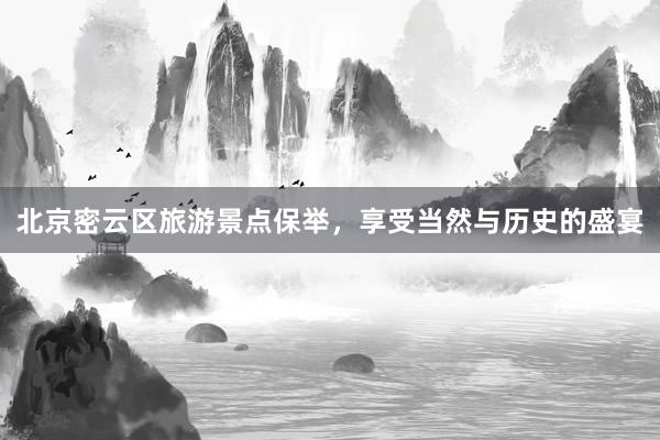北京密云区旅游景点保举，享受当然与历史的盛宴